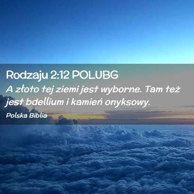 Picture 02 - Rodzaju 2:12 POLUBG - A złoto tej ziemi jest wyborne. Tam też jest - Bible Verse Picture