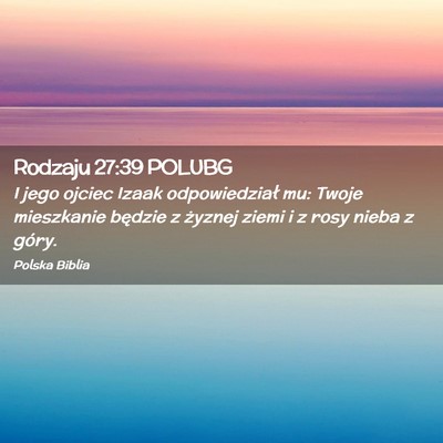 Picture 02 - Rodzaju 27:39 POLUBG - I jego ojciec Izaak odpowiedział mu: Twoje - Bible Verse Picture