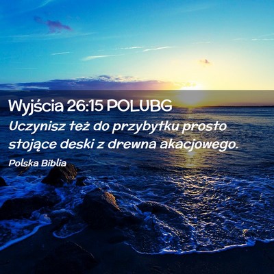 Picture 02 - Wyjścia 26:15 POLUBG - Uczynisz też do przybytku prosto stojące deski - Bible Verse Picture