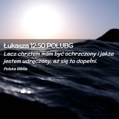 Picture 02 - Łukasza 12:50 POLUBG - Lecz chrztem mam być ochrzczony i jakże jestem - Bible Verse Picture