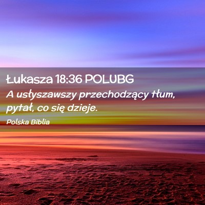 Picture 02 - Łukasza 18:36 POLUBG - A usłyszawszy przechodzący tłum, pytał, co - Bible Verse Picture