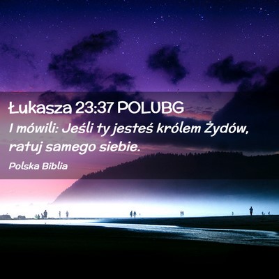 Picture 02 - Łukasza 23:37 POLUBG - I mówili: Jeśli ty jesteś królem Żydów, - Bible Verse Picture