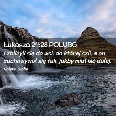 Picture 02 - Łukasza 24:28 POLUBG - I zbliżyli się do wsi, do której szli, a on - Bible Verse Picture