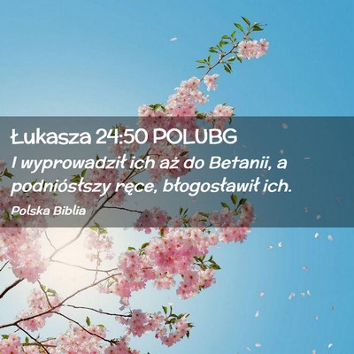 Picture 02 - Łukasza 24:50 POLUBG - I wyprowadził ich aż do Betanii, a - Bible Verse Picture