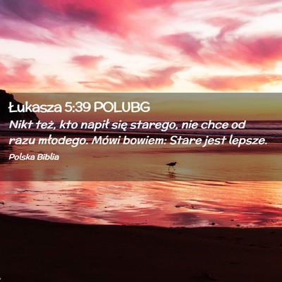 Picture 02 - Łukasza 5:39 POLUBG - Nikt też, kto napił się starego, nie chce od - Bible Verse Picture