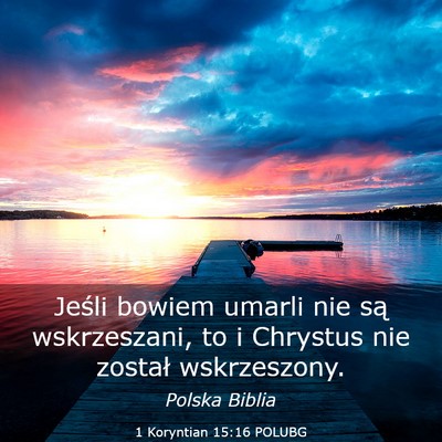 Picture 03 - 1 Koryntian 15:16 POLUBG - Jeśli bowiem umarli nie są wskrzeszani, to i - Bible Verse Picture