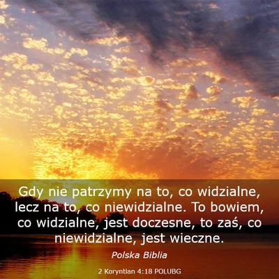 Picture 03 - 2 Koryntian 4:18 POLUBG - Gdy nie patrzymy na to, co widzialne, lecz na to, - Bible Verse Picture