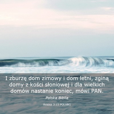 Picture 03 - Amosa 3:15 POLUBG - I zburzę dom zimowy i dom letni, zginą domy z - Bible Verse Picture
