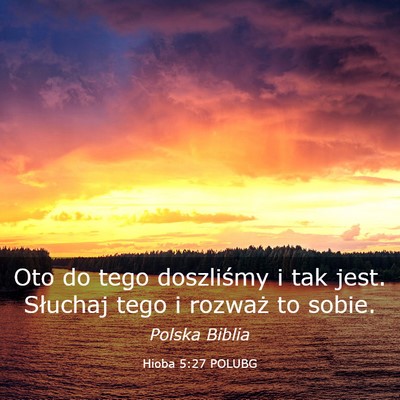 Picture 03 - Hioba 5:27 POLUBG - Oto do tego doszliśmy i tak jest. Słuchaj tego - Bible Verse Picture