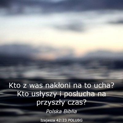 Picture 03 - Izajasza 42:23 POLUBG - Kto z was nakłoni na to ucha? Kto usłyszy i - Bible Verse Picture