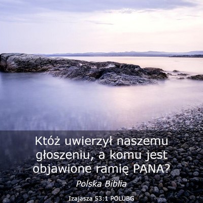 Picture 03 - Izajasza 53:1 POLUBG - Któż uwierzył naszemu głoszeniu, a komu jest - Bible Verse Picture