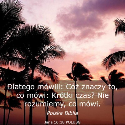Picture 03 - Jana 16:18 POLUBG - Dlatego mówili: Cóż znaczy to, co mówi: - Bible Verse Picture