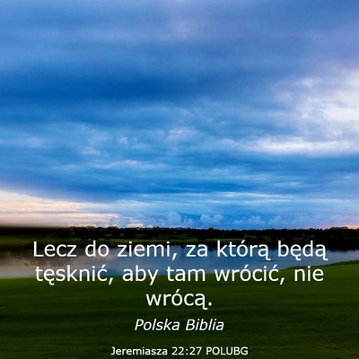 Picture 03 - Jeremiasza 22:27 POLUBG - Lecz do ziemi, za którą będą tęsknić, aby - Bible Verse Picture