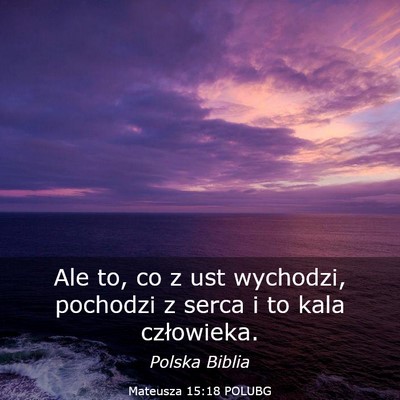 Picture 03 - Mateusza 15:18 POLUBG - Ale to, co z ust wychodzi, pochodzi z serca i to - Bible Verse Picture