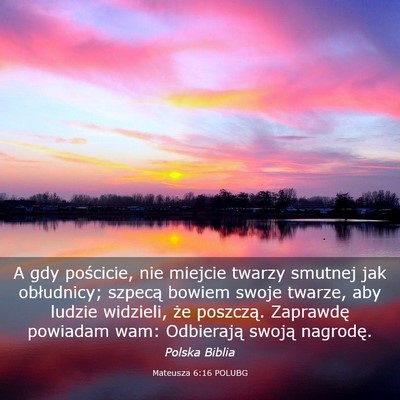 Picture 03 - Mateusza 6:16 POLUBG - A gdy pościcie, nie miejcie twarzy smutnej jak - Bible Verse Picture