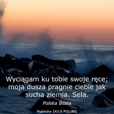 Picture 03 - Psalmów 143:6 POLUBG - Wyciągam ku tobie swoje ręce; moja dusza - Bible Verse Picture