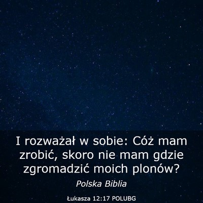 Picture 03 - Łukasza 12:17 POLUBG - I rozważał w sobie: Cóż mam zrobić, skoro - Bible Verse Picture