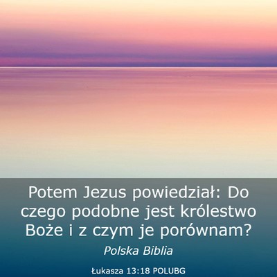 Picture 03 - Łukasza 13:18 POLUBG - Potem Jezus powiedział: Do czego podobne jest - Bible Verse Picture