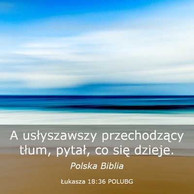 Picture 03 - Łukasza 18:36 POLUBG - A usłyszawszy przechodzący tłum, pytał, co - Bible Verse Picture