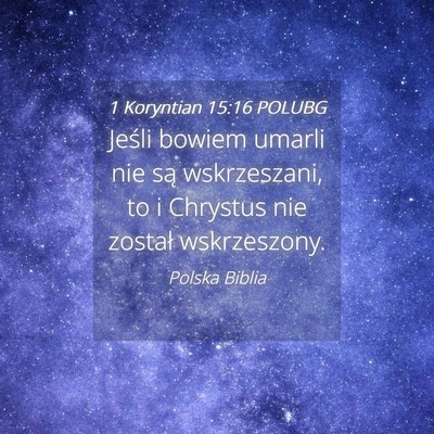 Picture 04 - 1 Koryntian 15:16 POLUBG - Jeśli bowiem umarli nie są wskrzeszani, to i - Bible Verse Picture