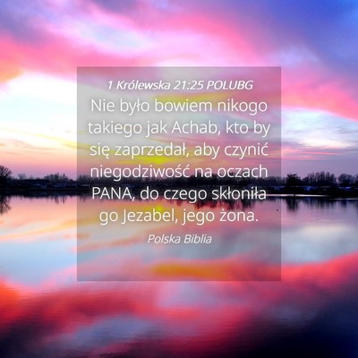 Picture 04 - 1 Królewska 21:25 POLUBG - Nie było bowiem nikogo takiego jak Achab, kto by - Bible Verse Picture