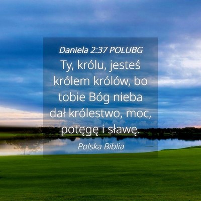 Picture 04 - Daniela 2:37 POLUBG - Ty, królu, jesteś królem królów, bo tobie - Bible Verse Picture