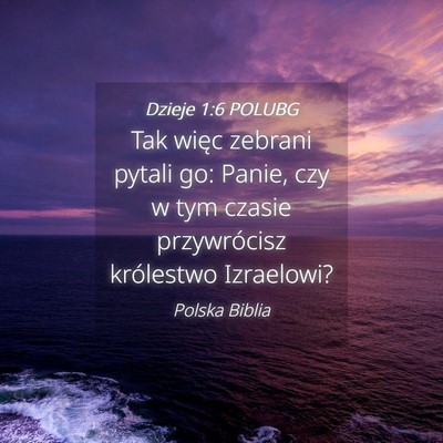 Picture 04 - Dzieje 1:6 POLUBG - Tak więc zebrani pytali go: Panie, czy w tym - Bible Verse Picture