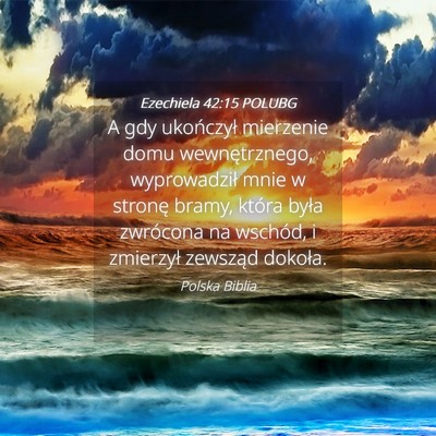 Picture 04 - Ezechiela 42:15 POLUBG - A gdy ukończył mierzenie domu wewnętrznego, - Bible Verse Picture