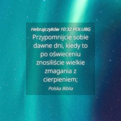 Picture 04 - Hebrajczyków 10:32 POLUBG - Przypomnijcie sobie dawne dni, kiedy to po - Bible Verse Picture