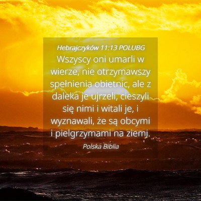 Picture 04 - Hebrajczyków 11:13 POLUBG - Wszyscy oni umarli w wierze, nie otrzymawszy - Bible Verse Picture