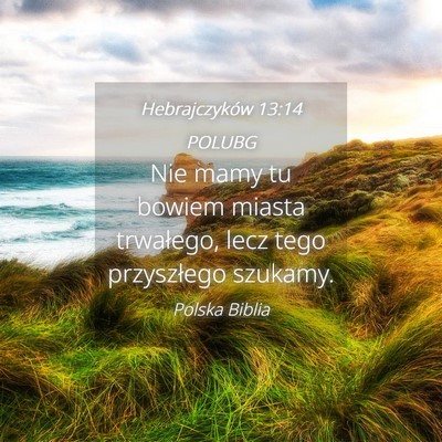 Picture 04 - Hebrajczyków 13:14 POLUBG - Nie mamy tu bowiem miasta trwałego, lecz tego - Bible Verse Picture