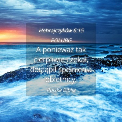 Picture 04 - Hebrajczyków 6:15 POLUBG - A ponieważ tak cierpliwie czekał, dostąpił - Bible Verse Picture