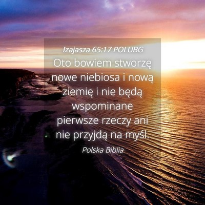 Picture 04 - Izajasza 65:17 POLUBG - Oto bowiem stworzę nowe niebiosa i nową ziemię - Bible Verse Picture