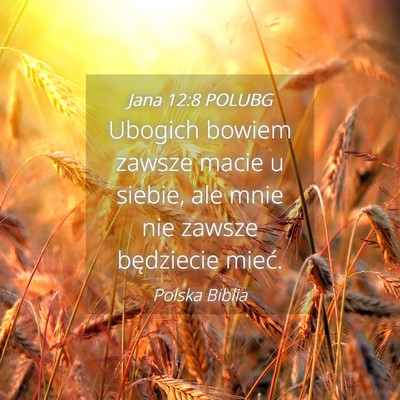 Picture 04 - Jana 12:8 POLUBG - Ubogich bowiem zawsze macie u siebie, ale mnie - Bible Verse Picture