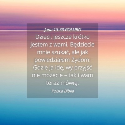 Picture 04 - Jana 13:33 POLUBG - Dzieci, jeszcze krótko jestem z wami. Będziecie - Bible Verse Picture