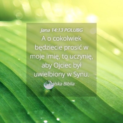 Picture 04 - Jana 14:13 POLUBG - A o cokolwiek będziecie prosić w moje imię, to - Bible Verse Picture