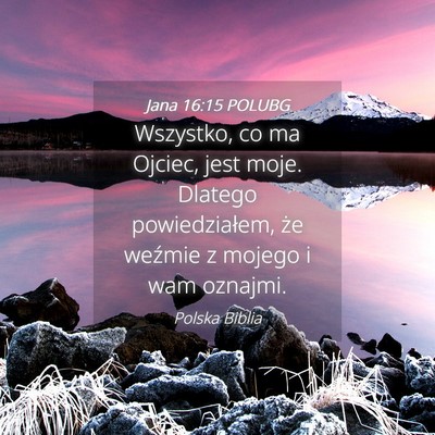 Picture 04 - Jana 16:15 POLUBG - Wszystko, co ma Ojciec, jest moje. Dlatego - Bible Verse Picture