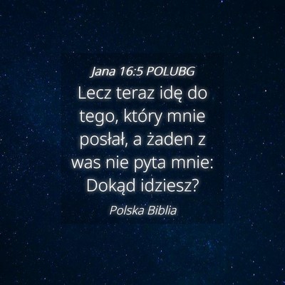 Picture 04 - Jana 16:5 POLUBG - Lecz teraz idę do tego, który mnie posłał, a - Bible Verse Picture