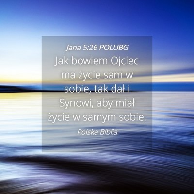 Picture 04 - Jana 5:26 POLUBG - Jak bowiem Ojciec ma życie sam w sobie, tak dał - Bible Verse Picture