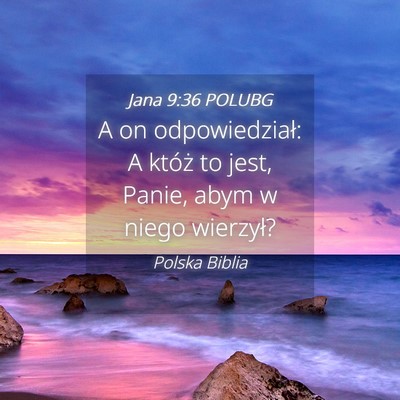 Picture 04 - Jana 9:36 POLUBG - A on odpowiedział: A któż to jest, Panie, abym - Bible Verse Picture