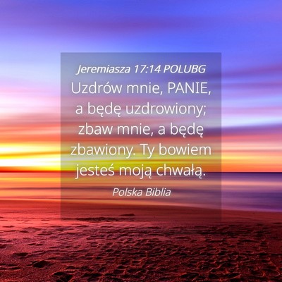 Picture 04 - Jeremiasza 17:14 POLUBG - Uzdrów mnie, PANIE, a będę uzdrowiony; zbaw - Bible Verse Picture
