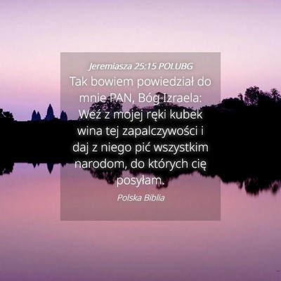 Picture 04 - Jeremiasza 25:15 POLUBG - Tak bowiem powiedział do mnie PAN, Bóg Izraela: - Bible Verse Picture