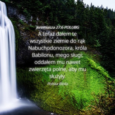 Picture 04 - Jeremiasza 27:6 POLUBG - A teraz dałem te wszystkie ziemie do rąk - Bible Verse Picture