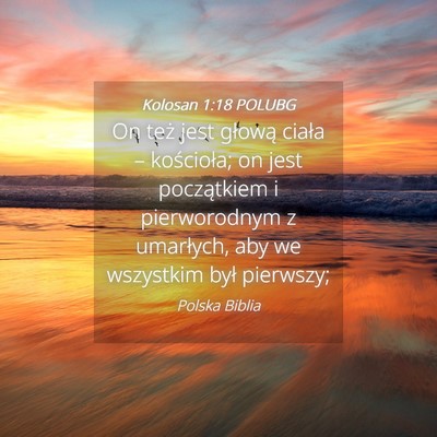 Picture 04 - Kolosan 1:18 POLUBG - On też jest głową ciała – kościoła; on - Bible Verse Picture