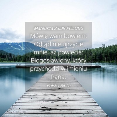 Picture 04 - Mateusza 23:39 POLUBG - Mówię wam bowiem: Odtąd nie ujrzycie mnie, aż - Bible Verse Picture