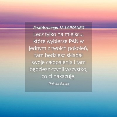 Picture 04 - Powtórzonego 12:14 POLUBG - Lecz tylko na miejscu, które wybierze PAN w - Bible Verse Picture