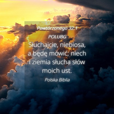 Picture 04 - Powtórzonego 32:1 POLUBG - Słuchajcie, niebiosa, a będę mówić; niech i - Bible Verse Picture