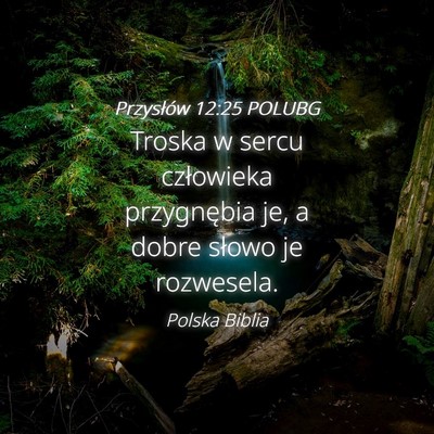 Picture 04 - Przysłów 12:25 POLUBG - Troska w sercu człowieka przygnębia je, a dobre - Bible Verse Picture