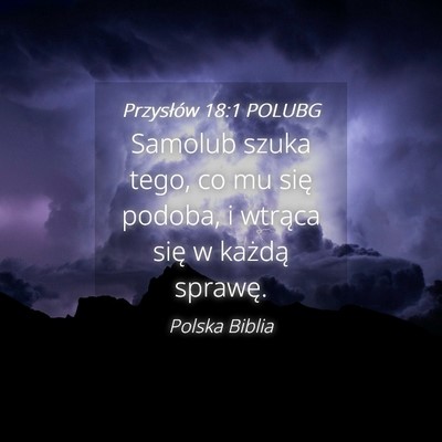 Picture 04 - Przysłów 18:1 POLUBG - Samolub szuka tego, co mu się podoba, i wtrąca - Bible Verse Picture