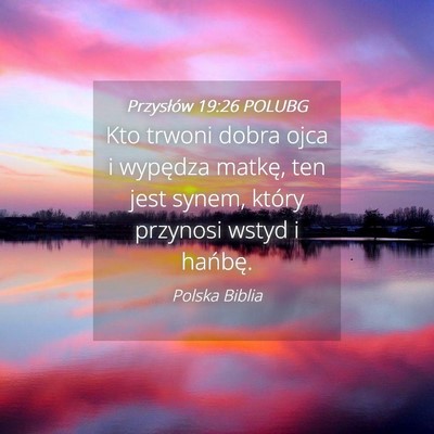 Picture 04 - Przysłów 19:26 POLUBG - Kto trwoni dobra ojca i wypędza matkę, ten jest - Bible Verse Picture